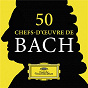 Compilation 50 chefs-d'œuvre de Bach avec Andor Földes / Jean-Sébastien Bach / Helmut Walcha / Trevor Pinnock / The English Concert...