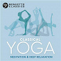 Compilation Classical Yoga: Meditation & Deep Relaxation avec David Halls / Divers Composers / Martino Tirimo / Claude Debussy / Budapest Strings...