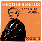 Compilation Hector Berlioz: Essential Works avec Hungarian National Philharmonic Orchestra & Ádám Fischer / Hector Berlioz / Orchestre Symphonique du Festival & Loic Bertrand / Royal Philharmonic Orchestra & Sir Charles Mackerras / Stadium Symphony Orchestra of New York & Raymond Paige...